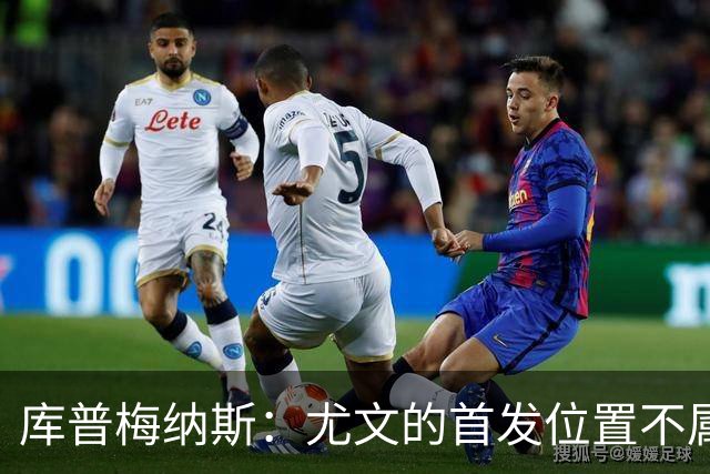 库普梅纳斯：尤文的首发位置不属于11个人，我对没能上场感到平静